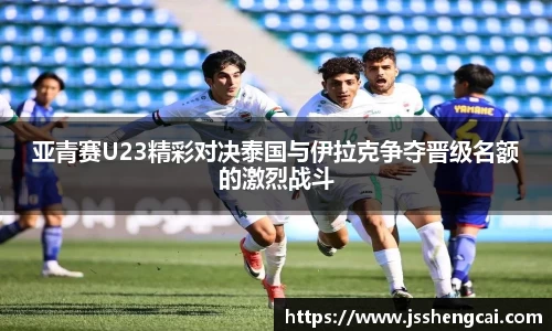 亚青赛U23精彩对决泰国与伊拉克争夺晋级名额的激烈战斗
