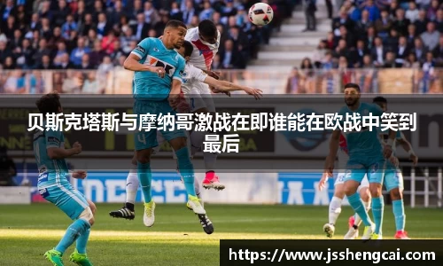 贝斯克塔斯与摩纳哥激战在即谁能在欧战中笑到最后